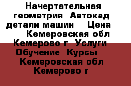 Начертательная геометрия, Автокад, детали машин. › Цена ­ 600 - Кемеровская обл., Кемерово г. Услуги » Обучение. Курсы   . Кемеровская обл.,Кемерово г.